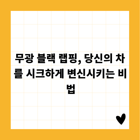 무광 블랙 랩핑, 당신의 차를 시크하게 변신시키는 비법