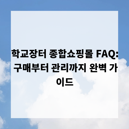 학교장터 종합쇼핑몰 FAQ: 구매부터 관리까지 완벽 가이드