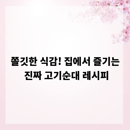 쫄깃한 식감! 집에서 즐기는 진짜 고기순대 레시피