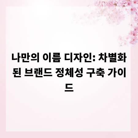 나만의 이름 디자인: 차별화된 브랜드 정체성 구축 가이드