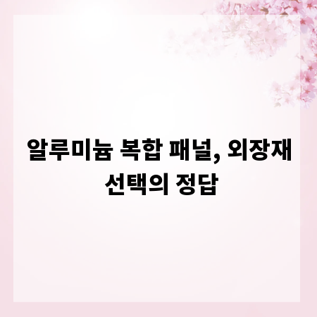 알루미늄 복합 패널, 외장재 선택의 정답
