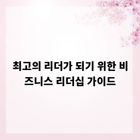 최고의 리더가 되기 위한 비즈니스 리더십 가이드