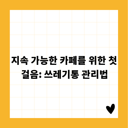 지속 가능한 카페를 위한 첫걸음: 쓰레기통 관리법