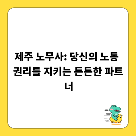 제주 노무사: 당신의 노동 권리를 지키는 든든한 파트너