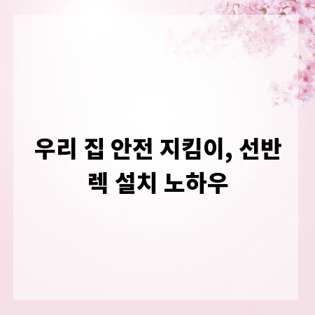 우리 집 안전 지킴이, 선반렉 설치 노하우