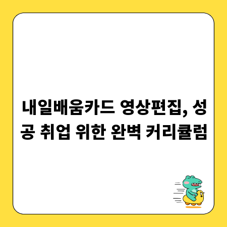 내일배움카드 영상편집, 성공 취업 위한 완벽 커리큘럼