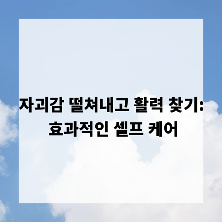 자괴감 떨쳐내고 활력 찾기: 효과적인 셀프 케어