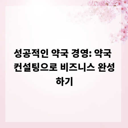 성공적인 약국 경영: 약국 컨설팅으로 비즈니스 완성하기