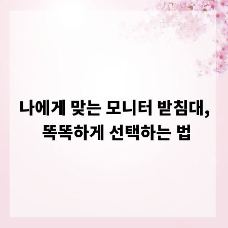 나에게 맞는 모니터 받침대, 똑똑하게 선택하는 법