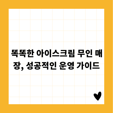똑똑한 아이스크림 무인 매장, 성공적인 운영 가이드