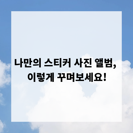 나만의 스티커 사진 앨범, 이렇게 꾸며보세요!