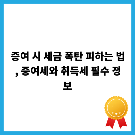 증여 시 세금 폭탄 피하는 법, 증여세와 취득세 필수 정보