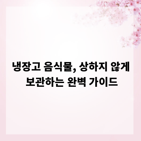 냉장고 음식물, 상하지 않게 보관하는 완벽 가이드