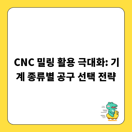 CNC 밀링 활용 극대화: 기계 종류별 공구 선택 전략