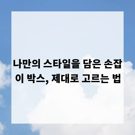 나만의 스타일을 담은 손잡이 박스, 제대로 고르는 법