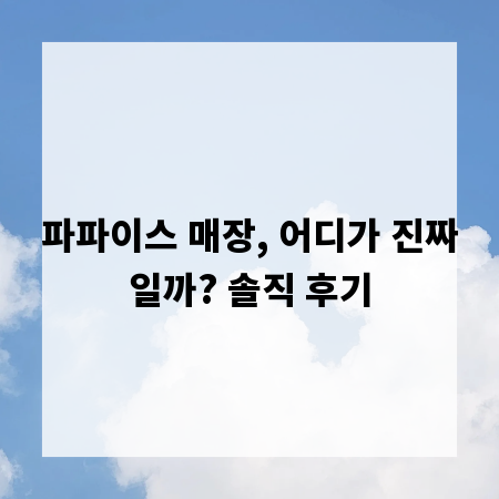 파파이스 매장, 어디가 진짜일까? 솔직 후기