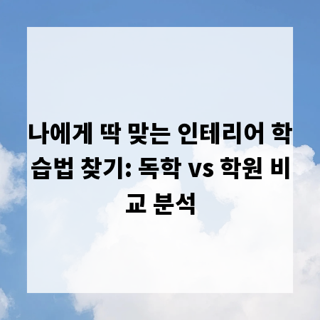 나에게 딱 맞는 인테리어 학습법 찾기: 독학 vs 학원 비교 분석