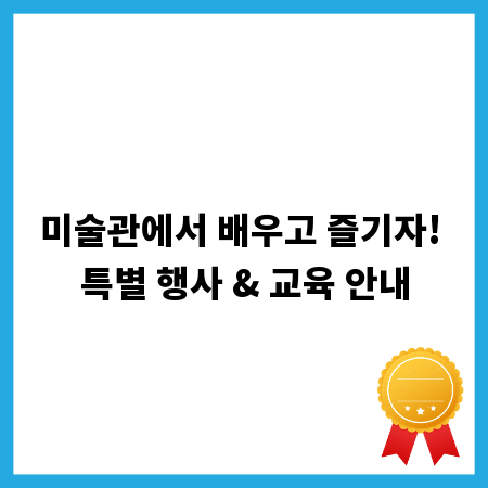 미술관에서 배우고 즐기자! 특별 행사 & 교육 안내