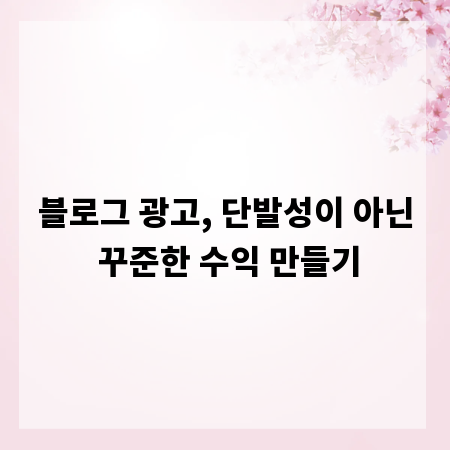 블로그 광고, 단발성이 아닌 꾸준한 수익 만들기