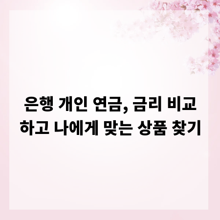 은행 개인 연금, 금리 비교하고 나에게 맞는 상품 찾기