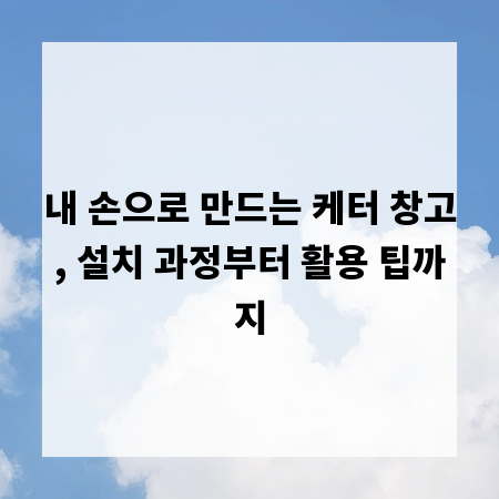 내 손으로 만드는 케터 창고, 설치 과정부터 활용 팁까지