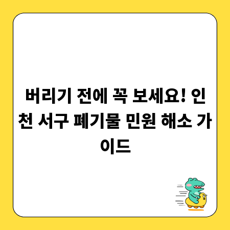 버리기 전에 꼭 보세요! 인천 서구 폐기물 민원 해소 가이드