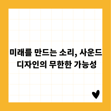 미래를 만드는 소리, 사운드 디자인의 무한한 가능성
