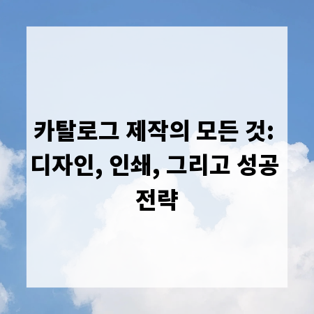 카탈로그 제작의 모든 것: 디자인, 인쇄, 그리고 성공 전략