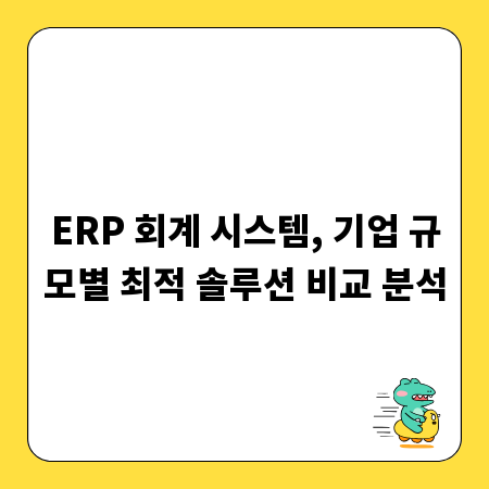 ERP 회계 시스템, 기업 규모별 최적 솔루션 비교 분석