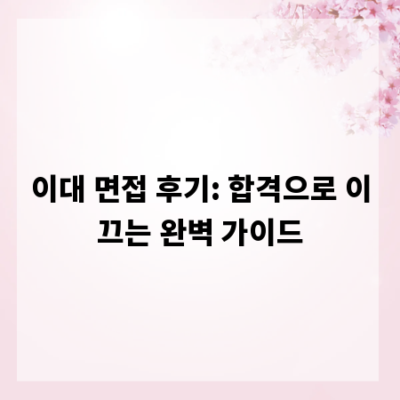 이대 면접 후기: 합격으로 이끄는 완벽 가이드