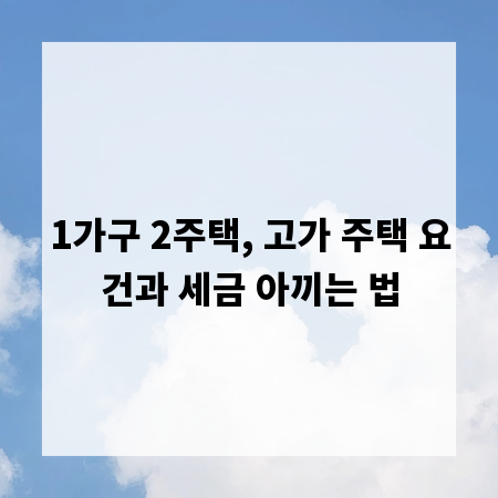 1가구 2주택, 고가 주택 요건과 세금 아끼는 법