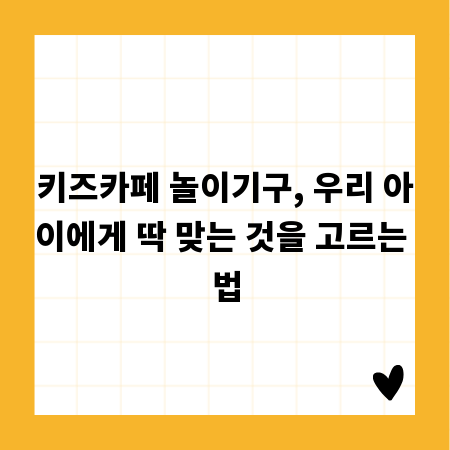 키즈카페 놀이기구, 우리 아이에게 딱 맞는 것을 고르는 법