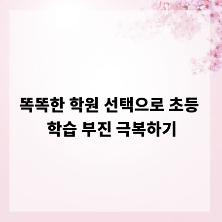 똑똑한 학원 선택으로 초등 학습 부진 극복하기