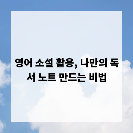 영어 소설 활용, 나만의 독서 노트 만드는 비법