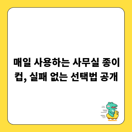매일 사용하는 사무실 종이컵, 실패 없는 선택법 공개