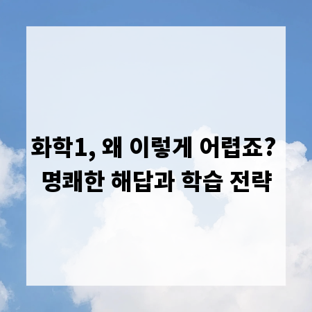 화학1, 왜 이렇게 어렵죠? 명쾌한 해답과 학습 전략