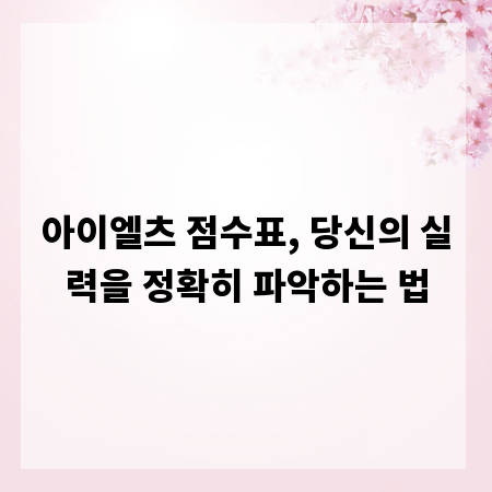 아이엘츠 점수표, 당신의 실력을 정확히 파악하는 법