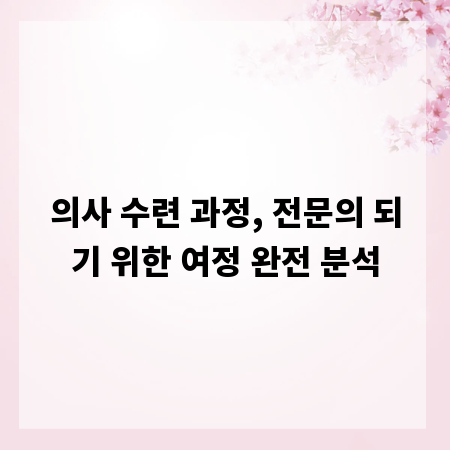의사 수련 과정, 전문의 되기 위한 여정 완전 분석