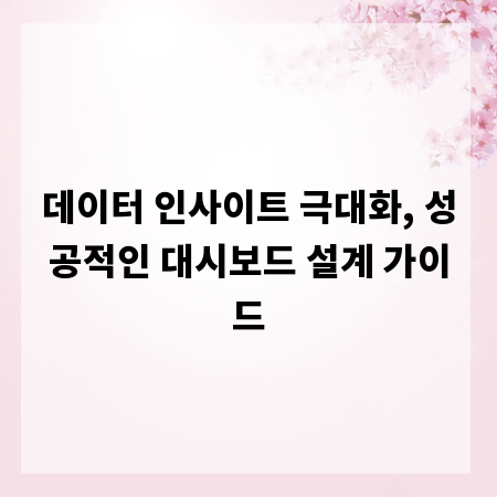 데이터 인사이트 극대화, 성공적인 대시보드 설계 가이드