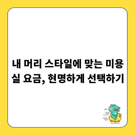 내 머리 스타일에 맞는 미용실 요금, 현명하게 선택하기
