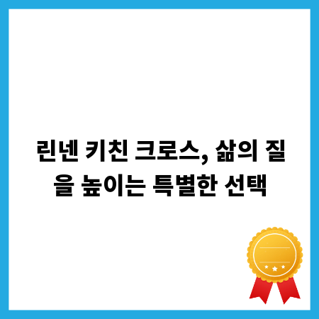 린넨 키친 크로스, 삶의 질을 높이는 특별한 선택