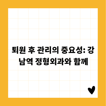 퇴원 후 관리의 중요성: 강남역 정형외과와 함께