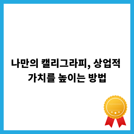 나만의 캘리그라피, 상업적 가치를 높이는 방법