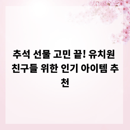 추석 선물 고민 끝! 유치원 친구들 위한 인기 아이템 추천