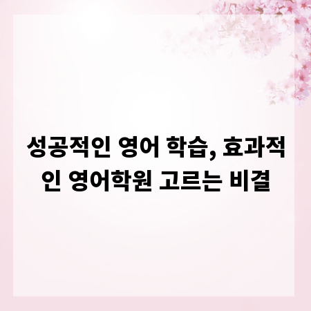 성공적인 영어 학습, 효과적인 영어학원 고르는 비결