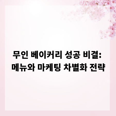 무인 베이커리 성공 비결: 메뉴와 마케팅 차별화 전략