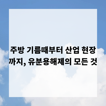 주방 기름때부터 산업 현장까지, 유분용해제의 모든 것
