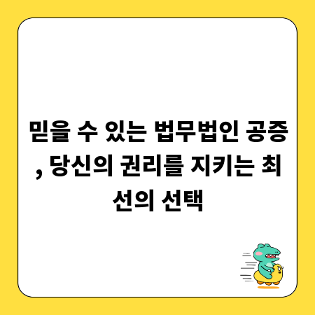 믿을 수 있는 법무법인 공증, 당신의 권리를 지키는 최선의 선택