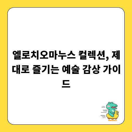 엘로치오마누스 컬렉션, 제대로 즐기는 예술 감상 가이드