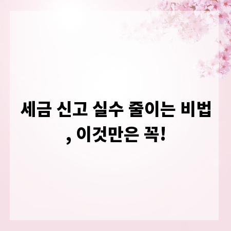 세금 신고 실수 줄이는 비법, 이것만은 꼭!
